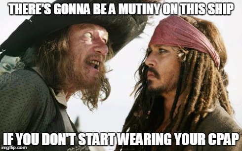 Barbosa And Sparrow | THERE'S GONNA BE A MUTINY ON THIS SHIP IF YOU DON'T START WEARING YOUR CPAP | image tagged in memes,barbosa and sparrow | made w/ Imgflip meme maker
