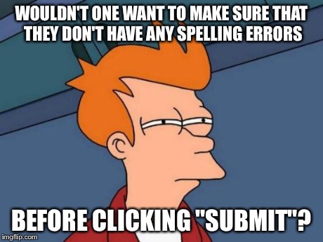 Futurama Fry | WOULDN'T ONE WANT TO MAKE SURE THAT THEY DON'T HAVE ANY SPELLING ERRORS BEFORE CLICKING "SUBMIT"? | image tagged in memes,futurama fry | made w/ Imgflip meme maker