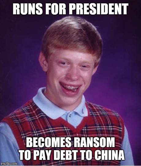 Bad Luck Brian Meme | RUNS FOR PRESIDENT BECOMES RANSOM TO PAY DEBT TO CHINA | image tagged in memes,bad luck brian | made w/ Imgflip meme maker