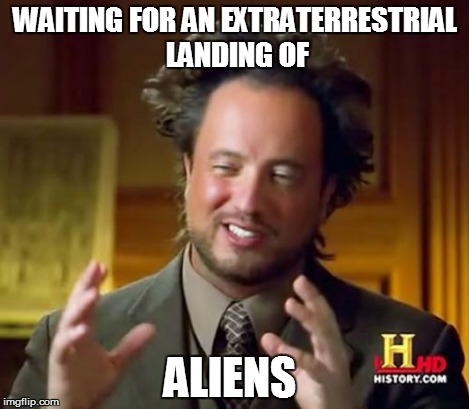 Ancient Aliens Meme | WAITING FOR AN EXTRATERRESTRIAL LANDING OF ALIENS | image tagged in memes,ancient aliens | made w/ Imgflip meme maker