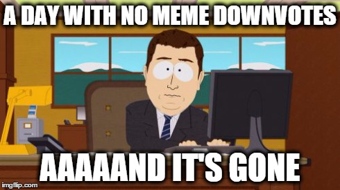 Aaaaand Its Gone | A DAY WITH NO MEME DOWNVOTES AAAAAND IT'S GONE | image tagged in memes,aaaaand its gone | made w/ Imgflip meme maker