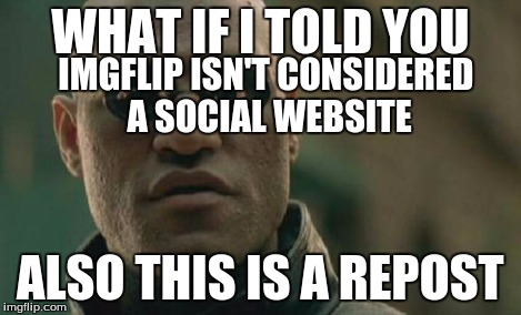 Matrix Morpheus Meme | WHAT IF I TOLD YOU IMGFLIP ISN'T CONSIDERED A SOCIAL WEBSITE ALSO THIS IS A REPOST | image tagged in memes,matrix morpheus | made w/ Imgflip meme maker