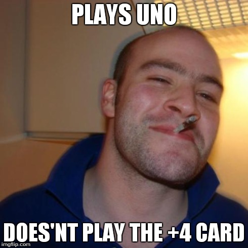 Good Guy Greg | PLAYS UNO DOES'NT PLAY THE +4 CARD | image tagged in memes,good guy greg | made w/ Imgflip meme maker