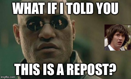 Matrix Morpheus | WHAT IF I TOLD YOU THIS IS A REPOST? | image tagged in memes,matrix morpheus | made w/ Imgflip meme maker