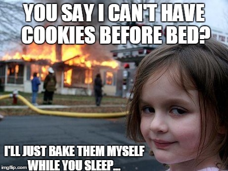 Disaster Girl | YOU SAY I CAN'T HAVE COOKIES BEFORE BED? I'LL JUST BAKE THEM MYSELF WHILE YOU SLEEP... | image tagged in memes,disaster girl | made w/ Imgflip meme maker