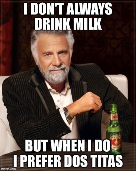 The Most Interesting Man In The World | I DON'T ALWAYS DRINK MILK BUT WHEN I DO I PREFER DOS TITAS | image tagged in memes,the most interesting man in the world | made w/ Imgflip meme maker