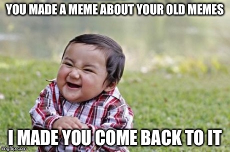 Evil Toddler Meme | YOU MADE A MEME ABOUT YOUR OLD MEMES I MADE YOU COME BACK TO IT | image tagged in memes,evil toddler | made w/ Imgflip meme maker