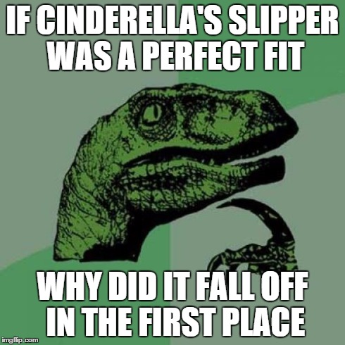 Philosoraptor | IF CINDERELLA'S SLIPPER WAS A PERFECT FIT WHY DID IT FALL OFF IN THE FIRST PLACE | image tagged in memes,philosoraptor | made w/ Imgflip meme maker