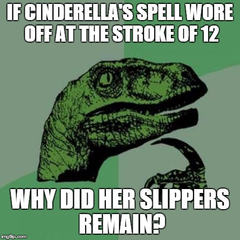 Philosoraptor Meme | IF CINDERELLA'S SPELL WORE OFF AT THE STROKE OF 12 WHY DID HER SLIPPERS REMAIN? | image tagged in memes,philosoraptor | made w/ Imgflip meme maker