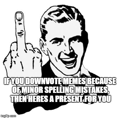 1950s Middle Finger Meme | IF YOU DOWNVOTE MEMES BECAUSE OF MINOR SPELLING MISTAKES, THEN HERES A PRESENT FOR YOU | image tagged in memes,1950s middle finger | made w/ Imgflip meme maker