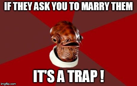 Admiral Ackbar Relationship Expert Meme | IF THEY ASK YOU TO MARRY THEM IT'S A TRAP ! | image tagged in memes,admiral ackbar relationship expert | made w/ Imgflip meme maker