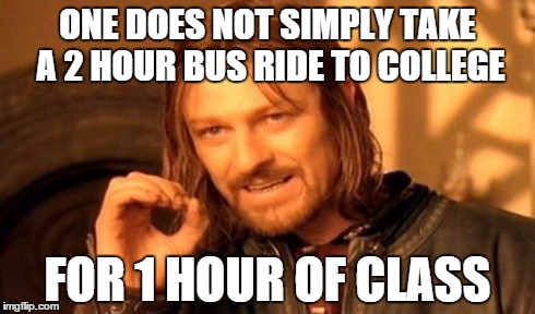One Does Not Simply | ONE DOES NOT SIMPLY TAKE A 2 HOUR BUS RIDE TO COLLEGE FOR 1 HOUR OF CLASS | image tagged in memes,one does not simply | made w/ Imgflip meme maker