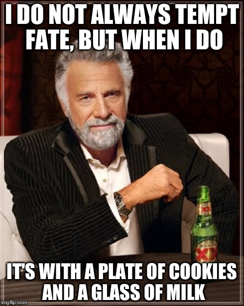 Who could resist? | I DO NOT ALWAYS TEMPT FATE, BUT WHEN I DO IT'S WITH A PLATE OF COOKIES AND A GLASS OF MILK | image tagged in memes,the most interesting man in the world | made w/ Imgflip meme maker