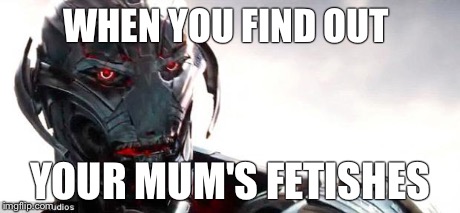 WHEN YOU FIND OUT YOUR MUM'S FETISHES | image tagged in ultron 2,ultron,avengers | made w/ Imgflip meme maker