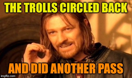 One Does Not Simply Meme | THE TROLLS CIRCLED BACK AND DID ANOTHER PASS | image tagged in memes,one does not simply | made w/ Imgflip meme maker