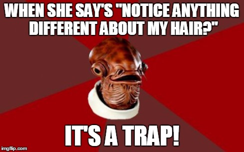 Admiral Ackbar Relationship Expert Meme | WHEN SHE SAY'S "NOTICE ANYTHING DIFFERENT ABOUT MY HAIR?" IT'S A TRAP! | image tagged in memes,admiral ackbar relationship expert | made w/ Imgflip meme maker