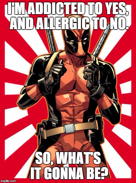 Deadpool Pick Up Lines | I'M ADDICTED TO YES, AND ALLERGIC TO NO. SO, WHAT'S IT GONNA BE? | image tagged in memes,deadpool pick up lines | made w/ Imgflip meme maker