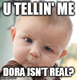 Skeptical Baby | U TELLIN' ME DORA ISN'T REAL? | image tagged in memes,skeptical baby | made w/ Imgflip meme maker