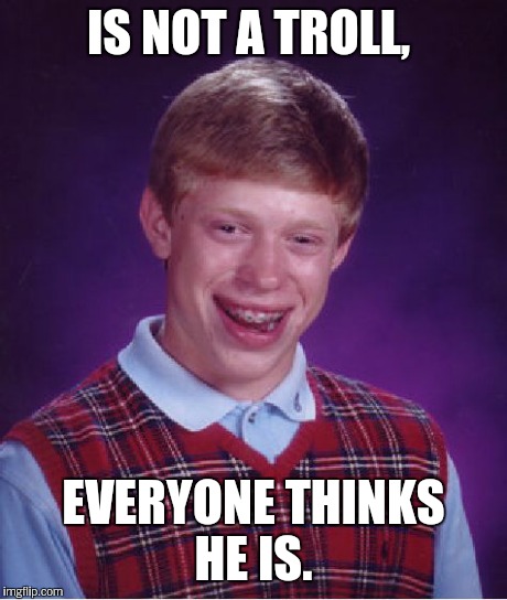 Bad Luck Brian Meme | IS NOT A TROLL, EVERYONE THINKS HE IS. | image tagged in memes,bad luck brian | made w/ Imgflip meme maker