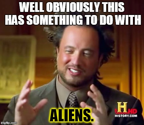 Ancient Aliens Meme | WELL OBVIOUSLY THIS HAS SOMETHING TO DO WITH ALIENS. | image tagged in memes,ancient aliens | made w/ Imgflip meme maker