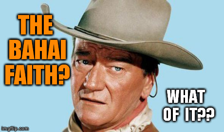 John Wayne | THE BAHAI FAITH? WHAT  OF  IT?? | image tagged in john wayne | made w/ Imgflip meme maker