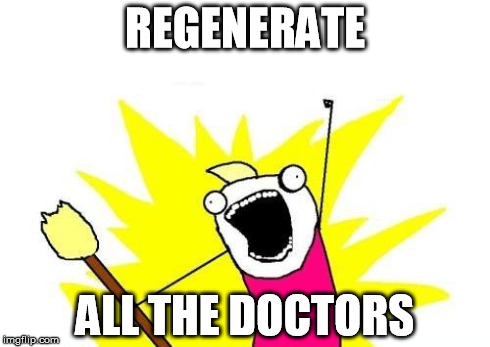 X All The Y Meme | REGENERATE ALL THE DOCTORS | image tagged in memes,x all the y | made w/ Imgflip meme maker