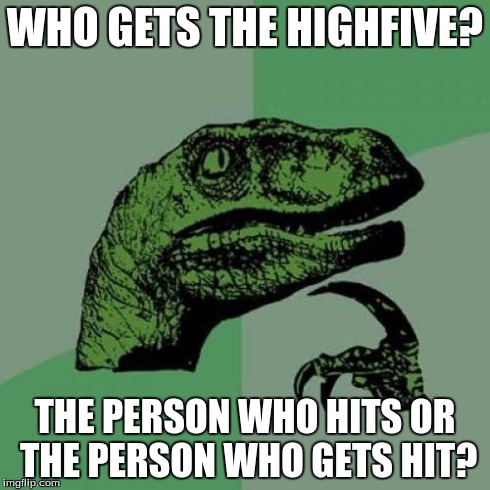 Philosoraptor Meme | WHO GETS THE HIGHFIVE? THE PERSON WHO HITS OR THE PERSON WHO GETS HIT? | image tagged in memes,philosoraptor | made w/ Imgflip meme maker