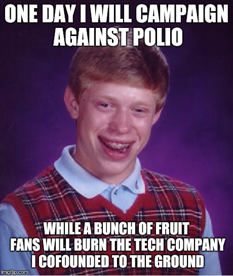 Bad Luck Brian | ONE DAY I WILL CAMPAIGN AGAINST POLIO WHILE A BUNCH OF FRUIT FANS WILL BURN THE TECH COMPANY I COFOUNDED TO THE GROUND | image tagged in memes,bad luck brian,microsoft,bill gates | made w/ Imgflip meme maker