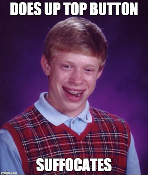 Bad Luck Brian | DOES UP TOP BUTTON SUFFOCATES | image tagged in memes,bad luck brian | made w/ Imgflip meme maker