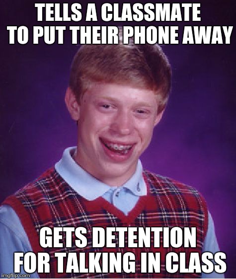 Bad Luck Brian | TELLS A CLASSMATE TO PUT THEIR PHONE AWAY GETS DETENTION FOR TALKING IN CLASS | image tagged in memes,bad luck brian | made w/ Imgflip meme maker