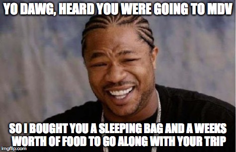 Yo Dawg Heard You | YO DAWG, HEARD YOU WERE GOING TO MDV SO I BOUGHT YOU A SLEEPING BAG AND A WEEKS WORTH OF FOOD TO GO ALONG WITH YOUR TRIP | image tagged in memes,yo dawg heard you | made w/ Imgflip meme maker