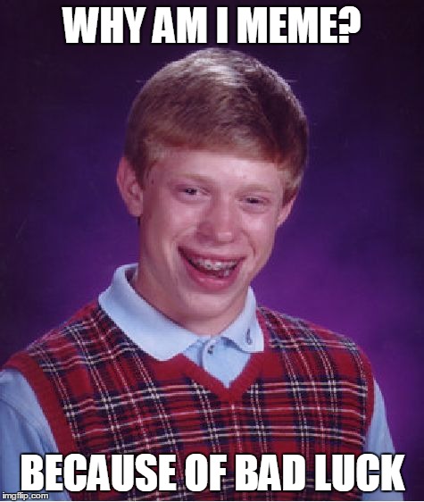 Bad Luck Brian Meme | WHY AM I MEME? BECAUSE OF BAD LUCK | image tagged in memes,bad luck brian | made w/ Imgflip meme maker