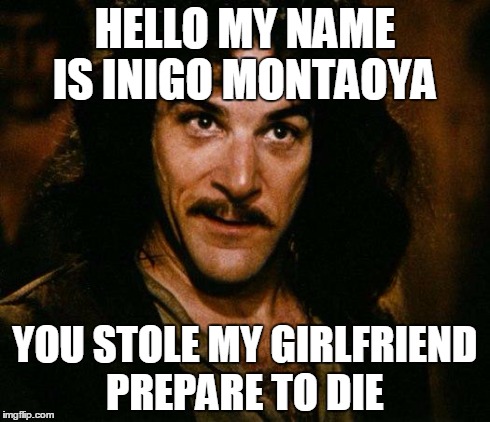 Inigo Montoya Meme | HELLO MY NAME IS INIGO MONTAOYA YOU STOLE MY GIRLFRIEND PREPARE TO DIE | image tagged in memes,inigo montoya | made w/ Imgflip meme maker