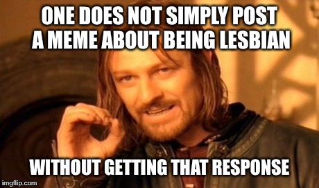 One Does Not Simply Meme | ONE DOES NOT SIMPLY POST A MEME ABOUT BEING LESBIAN WITHOUT GETTING THAT RESPONSE | image tagged in memes,one does not simply | made w/ Imgflip meme maker