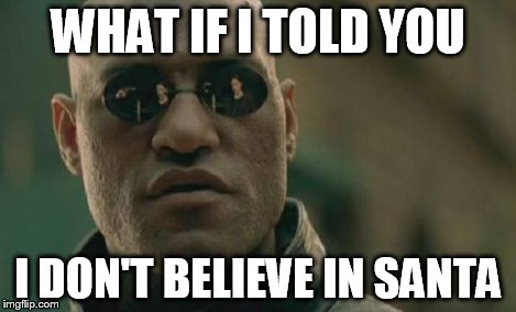 Matrix Morpheus Meme | WHAT IF I TOLD YOU I DON'T BELIEVE IN SANTA | image tagged in memes,matrix morpheus | made w/ Imgflip meme maker