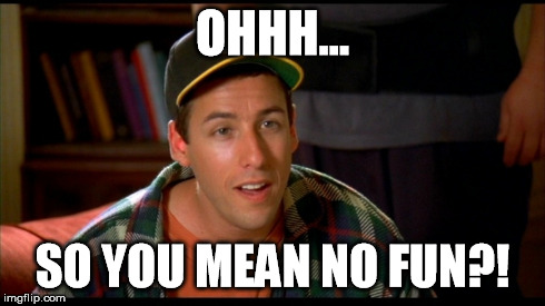 OHHH... SO YOU MEAN NO FUN?! | image tagged in adam sandler,happy gilmore | made w/ Imgflip meme maker
