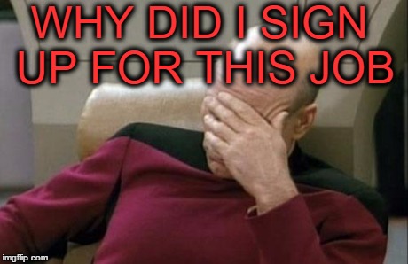 Captain Picard Facepalm | WHY DID I SIGN UP FOR THIS JOB | image tagged in memes,captain picard facepalm | made w/ Imgflip meme maker