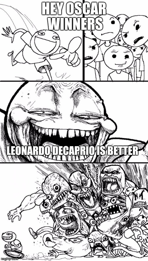 Hey Internet | HEY OSCAR WINNERS LEONARDO DECAPRIO IS BETTER | image tagged in memes,hey internet | made w/ Imgflip meme maker