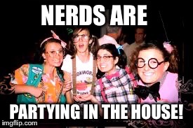 The party lovers. | NERDS ARE PARTYING IN THE HOUSE! | image tagged in nerd,party,nerd party | made w/ Imgflip meme maker