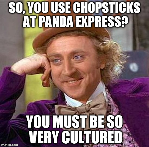 Creepy Condescending Wonka Meme | SO, YOU USE CHOPSTICKS AT PANDA EXPRESS? YOU MUST BE SO VERY CULTURED | image tagged in memes,creepy condescending wonka | made w/ Imgflip meme maker