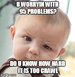 Skeptical Baby | U WORRYIN WITH 95 PROBLEMS? DO U KNOW HOW HARD IT IS TOO CRAWL | image tagged in memes,skeptical baby | made w/ Imgflip meme maker