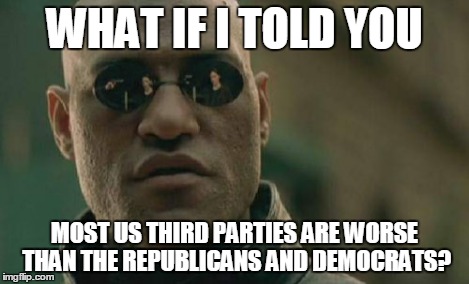 Matrix Morpheus Meme | WHAT IF I TOLD YOU MOST US THIRD PARTIES ARE WORSE THAN THE REPUBLICANS AND DEMOCRATS? | image tagged in memes,matrix morpheus | made w/ Imgflip meme maker