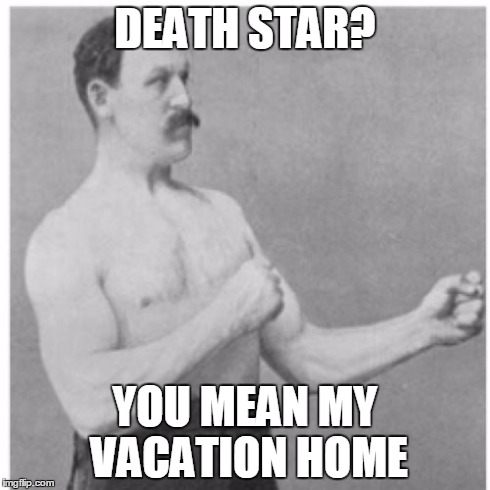 Overly Manly Man Meme | DEATH STAR? YOU MEAN MY VACATION HOME | image tagged in memes,overly manly man | made w/ Imgflip meme maker