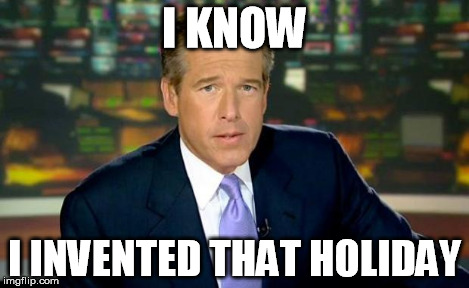 Brian Williams Was There Meme | I KNOW I INVENTED THAT HOLIDAY | image tagged in memes,brian williams was there | made w/ Imgflip meme maker