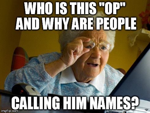 Grandma Finds The Internet | WHO IS THIS "OP" AND WHY ARE PEOPLE CALLING HIM NAMES? | image tagged in memes,grandma finds the internet | made w/ Imgflip meme maker