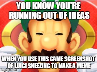 o3o | YOU KNOW YOU'RE RUNNING OUT OF IDEAS WHEN YOU USE THIS GAME SCREENSHOT OF LUIGI SNEEZING TO MAKE A MEME | image tagged in for the idealess,memes,luigi,art block | made w/ Imgflip meme maker