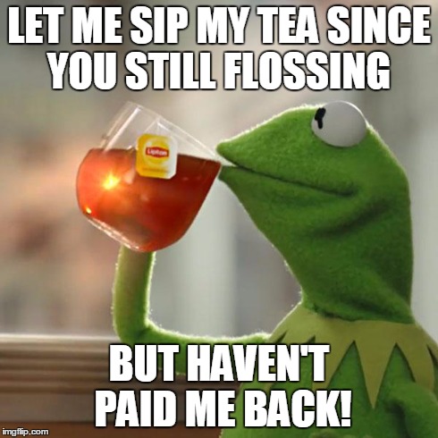 But That's None Of My Business | LET ME SIP MY TEA SINCE YOU STILL FLOSSING BUT HAVEN'T PAID ME BACK! | image tagged in memes,but thats none of my business,kermit the frog | made w/ Imgflip meme maker