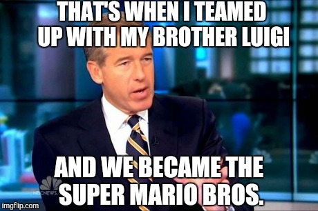 Brian Williams Was There 2 Meme | THAT'S WHEN I TEAMED UP WITH MY BROTHER LUIGI AND WE BECAME THE SUPER MARIO BROS. | image tagged in memes,brian williams was there 2 | made w/ Imgflip meme maker