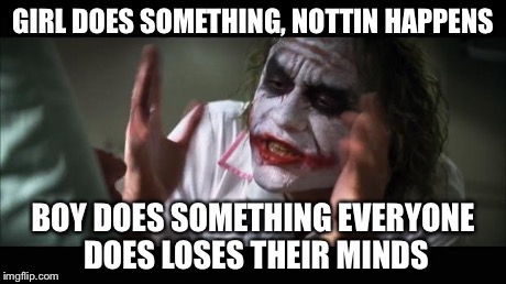 And everybody loses their minds Meme | GIRL DOES SOMETHING, NOTTIN HAPPENS BOY DOES SOMETHING EVERYONE DOES LOSES THEIR MINDS | image tagged in memes,and everybody loses their minds | made w/ Imgflip meme maker