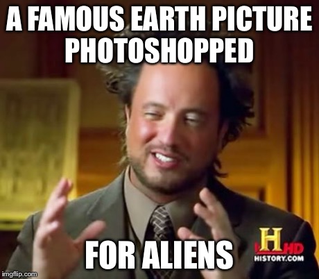 Ancient Aliens Meme | A FAMOUS EARTH PICTURE PHOTOSHOPPED FOR ALIENS | image tagged in memes,ancient aliens | made w/ Imgflip meme maker